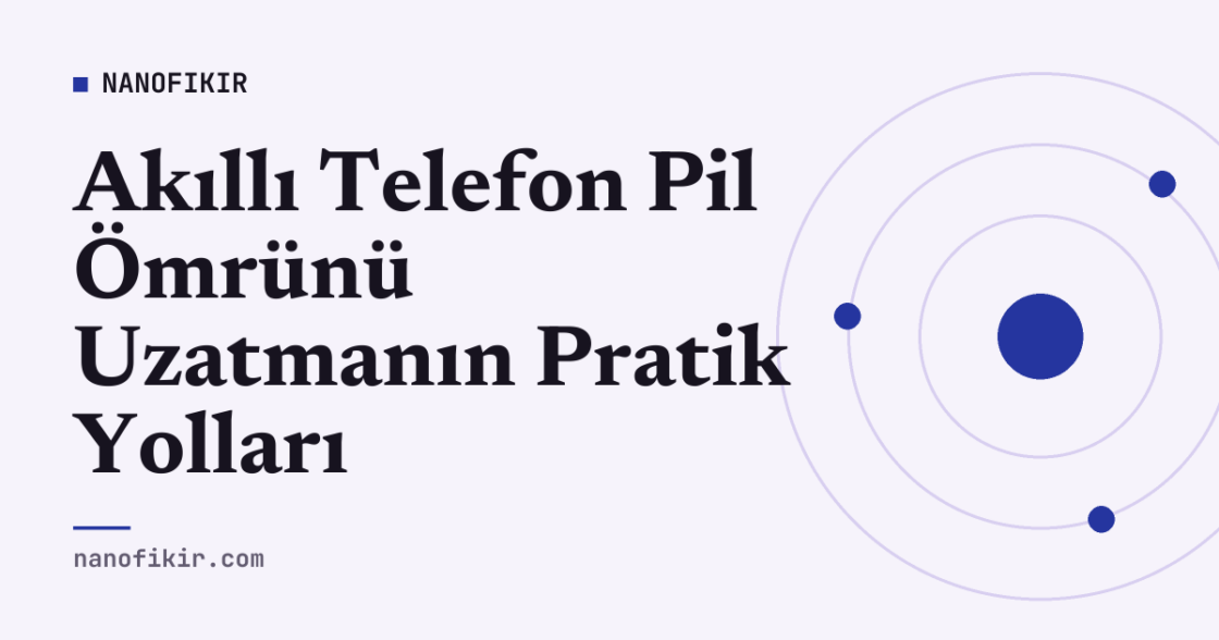 Akıllı Telefon Pil Ömrünü Uzatmanın Pratik Yolları